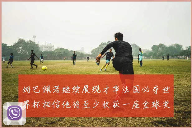 姆巴佩若继续展现才华法国必夺世界杯相信他将至少收获一座金球奖
