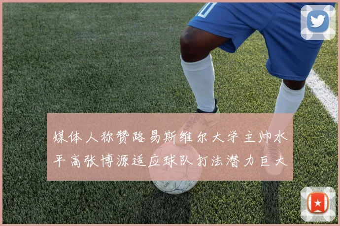 媒体人称赞路易斯维尔大学主帅水平高张博源适应球队打法潜力巨大