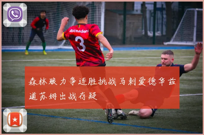 森林狼力争连胜挑战马刺爱德华兹道苏姆出战存疑