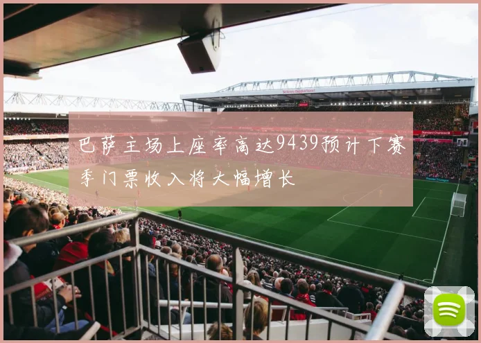 巴萨主场上座率高达9439预计下赛季门票收入将大幅增长