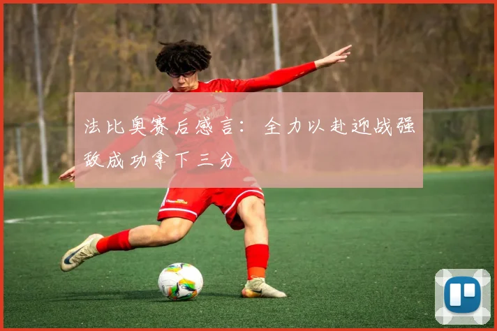 法比奥赛后感言：全力以赴迎战强敌成功拿下三分