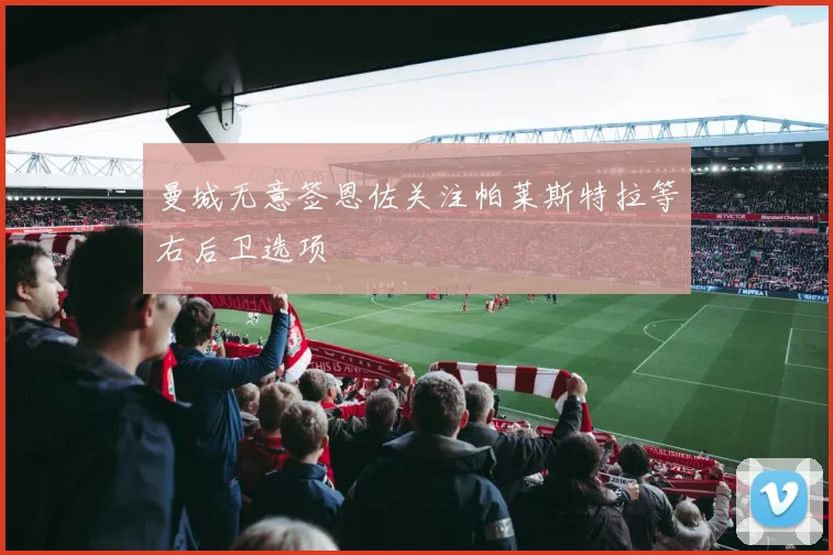 曼城无意签恩佐关注帕莱斯特拉等右后卫选项