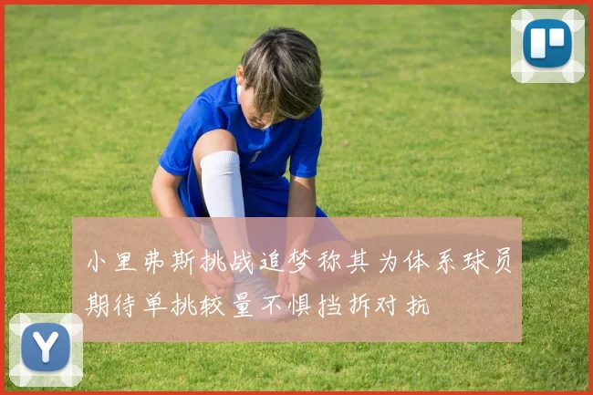 小里弗斯挑战追梦称其为体系球员期待单挑较量不惧挡拆对抗