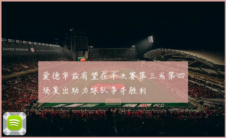 爱德华兹有望在半决赛第三或第四场复出助力球队争夺胜利