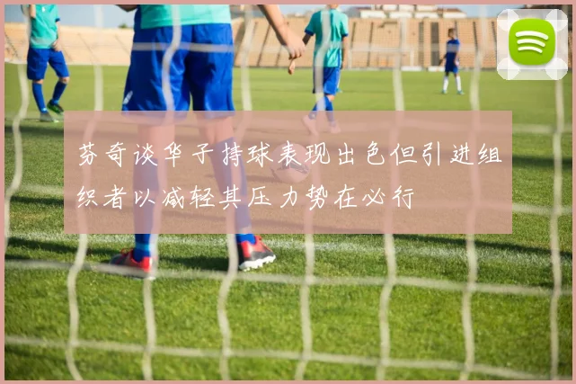 芬奇谈华子持球表现出色但引进组织者以减轻其压力势在必行