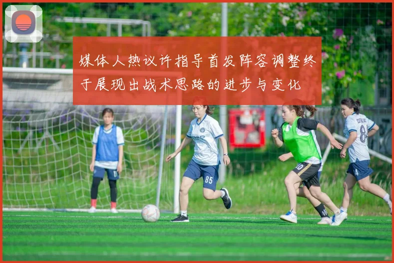 媒体人热议许指导首发阵容调整终于展现出战术思路的进步与变化