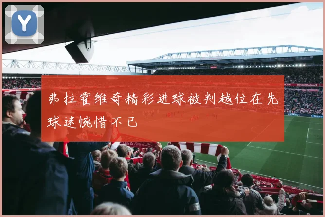 弗拉霍维奇精彩进球被判越位在先球迷惋惜不已