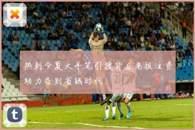 热刺今夏大手笔引援背后老板注资助力告别省钱时代
