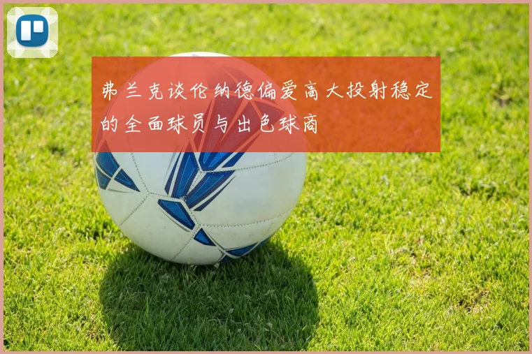弗兰克谈伦纳德偏爱高大投射稳定的全面球员与出色球商