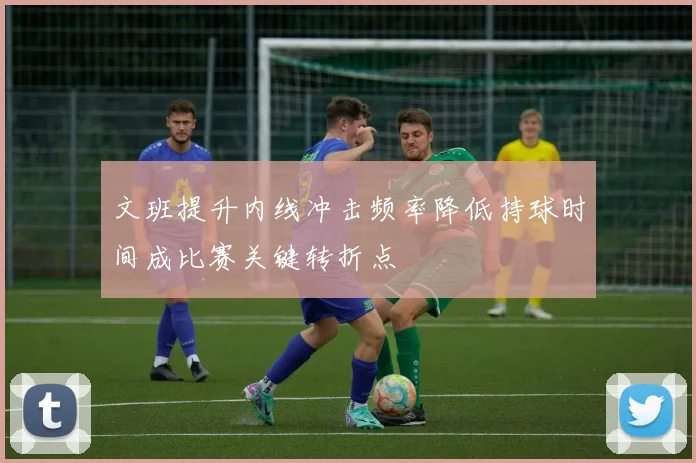 文班提升内线冲击频率降低持球时间成比赛关键转折点