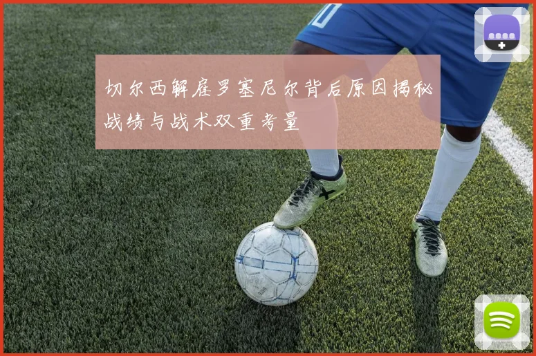 切尔西解雇罗塞尼尔背后原因揭秘战绩与战术双重考量